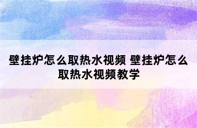 壁挂炉怎么取热水视频 壁挂炉怎么取热水视频教学